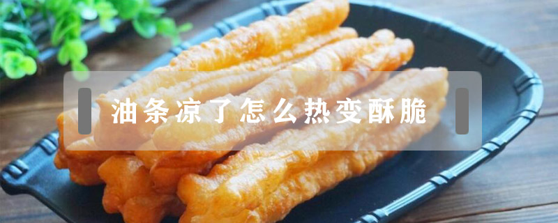 油條涼了怎么熱變酥脆