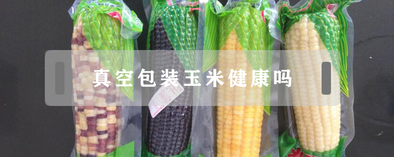 真空包裝玉米健康嗎