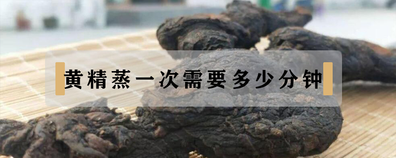 黃精蒸一次需要多少分鐘