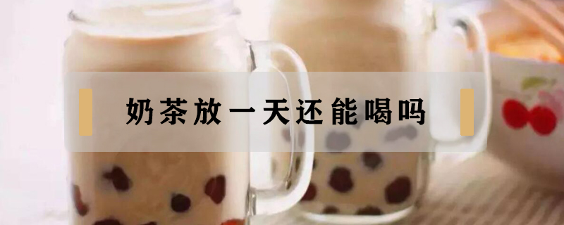 奶茶放一天還能喝嗎
