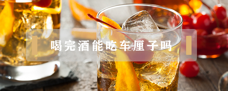 喝完酒能吃車厘子嗎