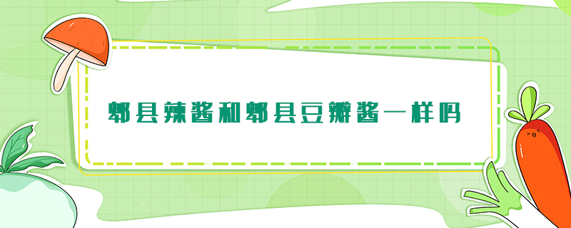 郫縣辣醬和郫縣豆瓣醬一樣嗎