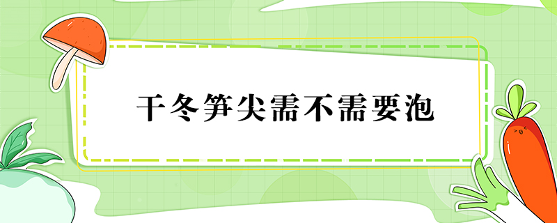 干冬筍尖需不需要泡