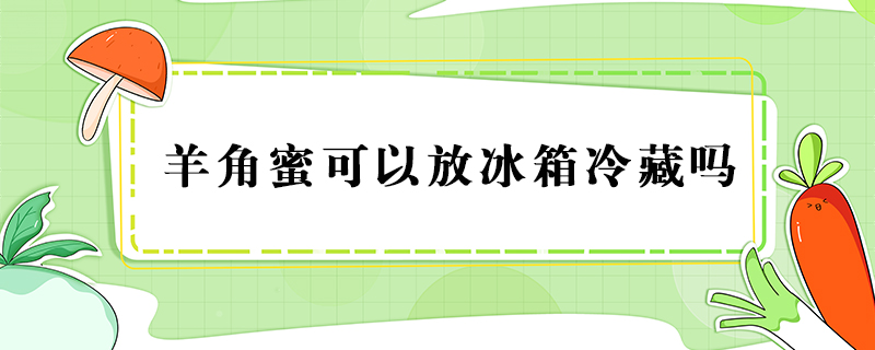 羊角蜜可以放冰箱冷藏嗎