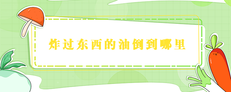 炸過東西的油倒到哪里