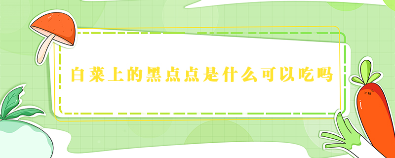 白菜上的黑點點是什么可以吃嗎