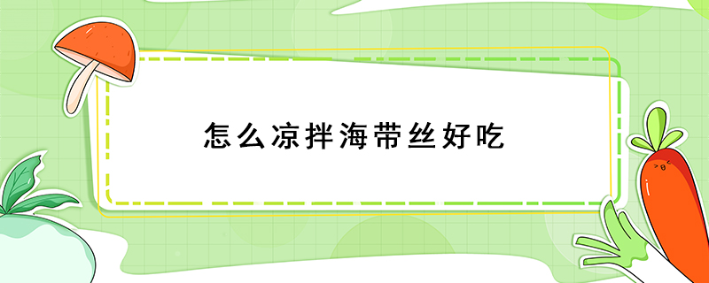 怎么涼拌海帶絲好吃