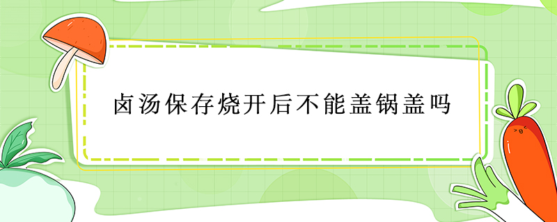 鹵湯保存燒開后不能蓋鍋蓋嗎