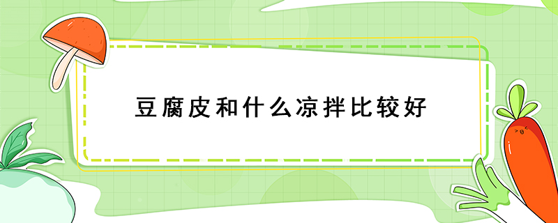 豆腐皮和什么涼拌比較好