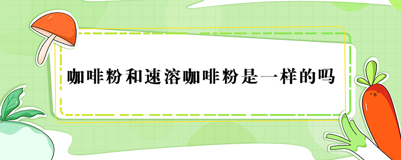 咖啡粉和速溶咖啡粉是一樣的嗎