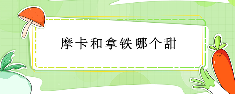 摩卡和拿鐵哪個甜