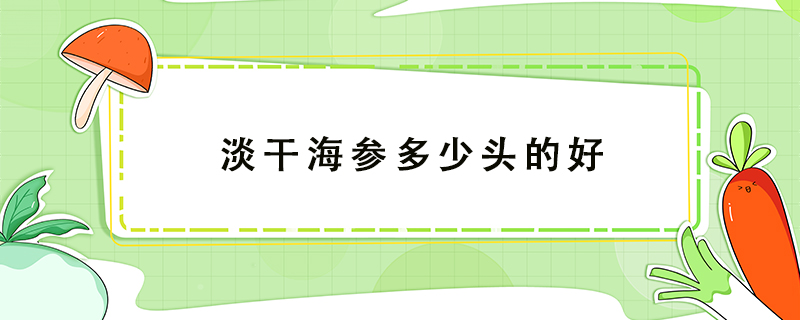 淡干海參多少頭的好