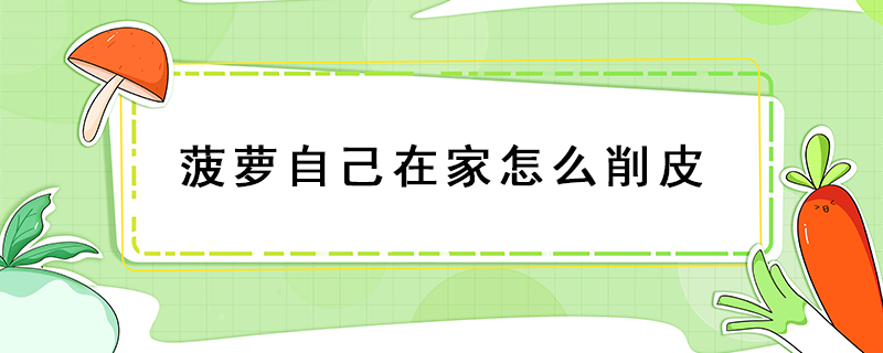 菠蘿自己在家怎么削皮