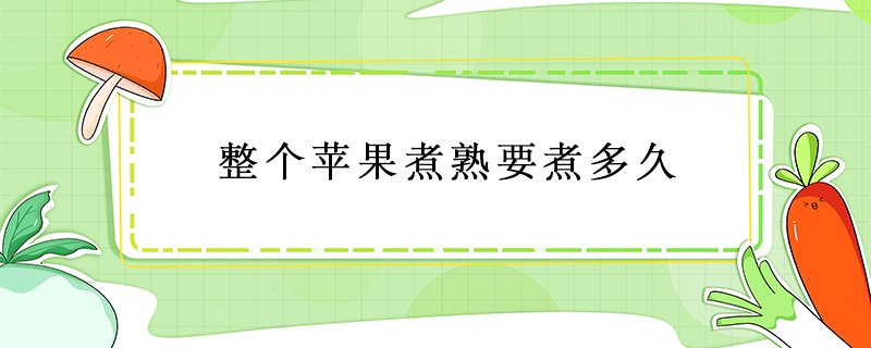 整個(gè)蘋果煮熟要煮多久