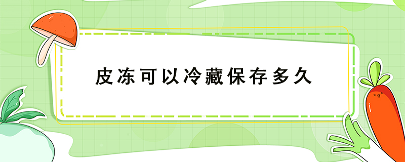 皮凍可以冷藏保存多久