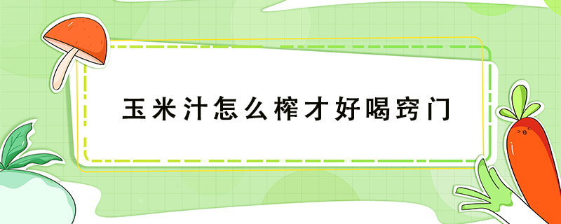 玉米汁怎么榨才好喝竅門