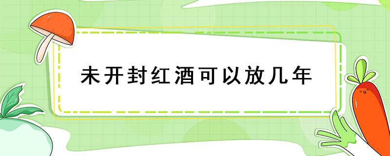 未開封紅酒可以放幾年