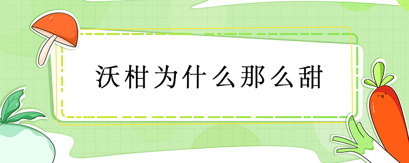 沃柑為什么那么甜
