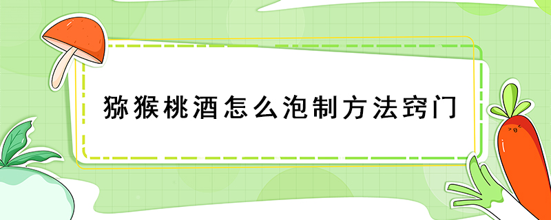 獼猴桃酒怎么泡制方法竅門