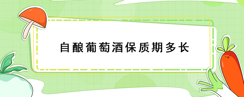 自釀葡萄酒保質(zhì)期多長(zhǎng)