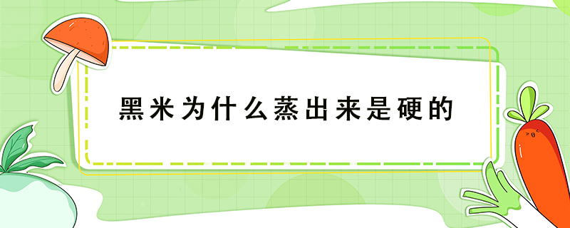 黑米為什么蒸出來(lái)是硬的