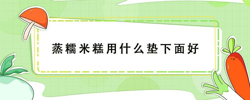 蒸糯米糕用什么墊下面好
