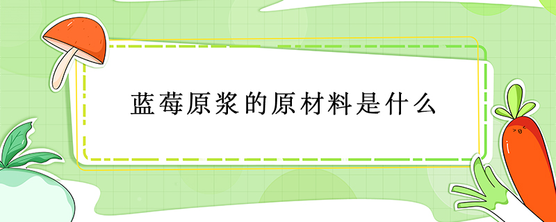 藍莓原漿的原材料是什么