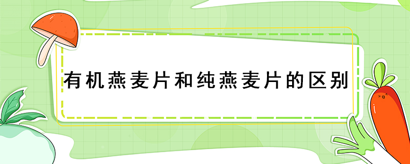 有機燕麥片和純燕麥片的區(qū)別