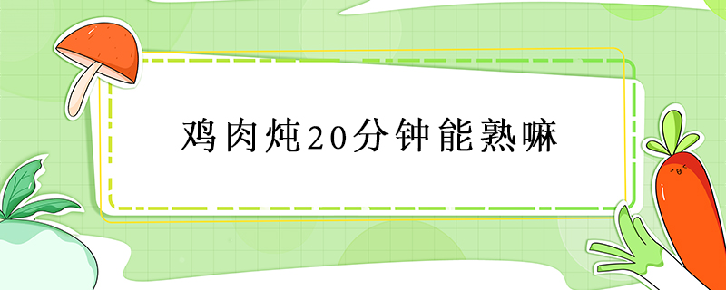 雞肉燉20分鐘能熟嘛