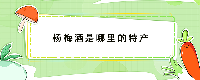 楊梅酒是哪里的特產(chǎn)