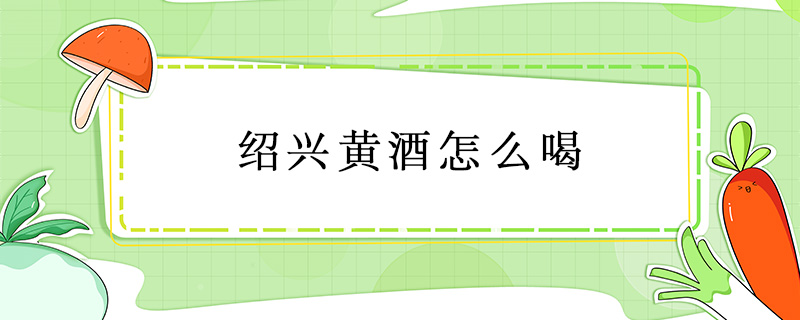 紹興黃酒怎么喝