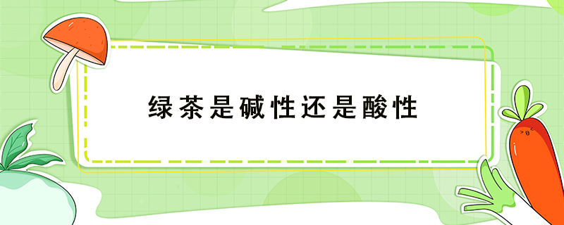 綠茶是堿性還是酸性