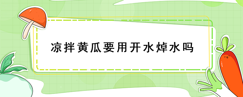 涼拌黃瓜要用開水焯水嗎