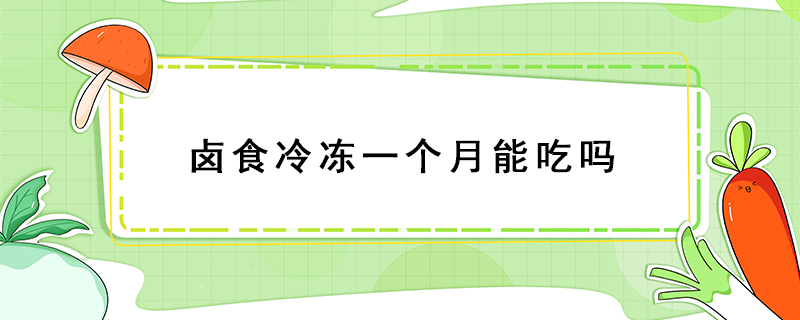 鹵食冷凍一個(gè)月能吃嗎