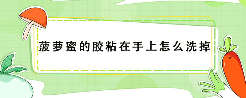 菠蘿蜜的膠粘在手上怎么洗掉