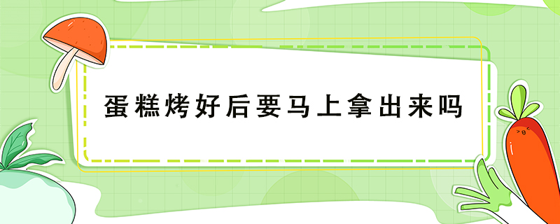 蛋糕烤好后要馬上拿出來(lái)嗎