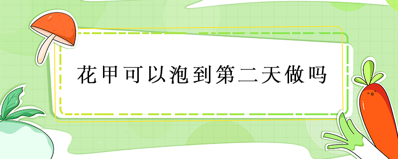 花甲可以泡到第二天做嗎