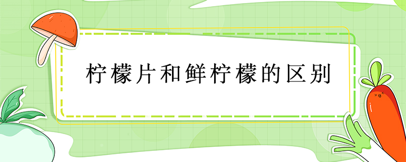 檸檬片和鮮檸檬的區別