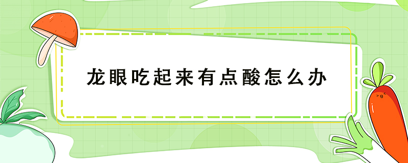 龍眼吃起來有點酸怎么辦