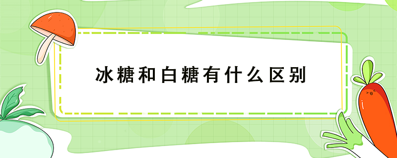 冰糖和白糖有什么區(qū)別