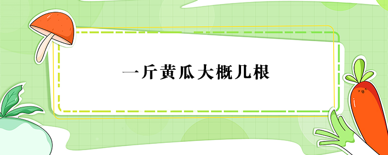 一斤黃瓜大概幾根