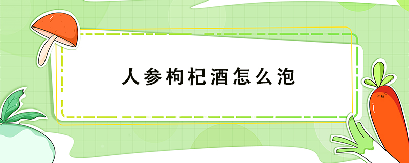 人參枸杞酒怎么泡