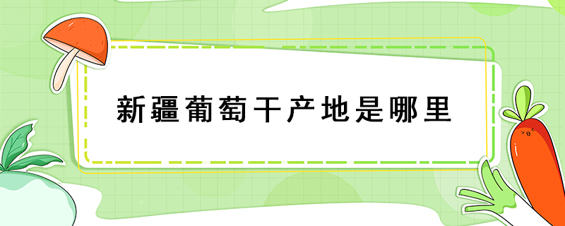 新疆葡萄干產(chǎn)地是哪里