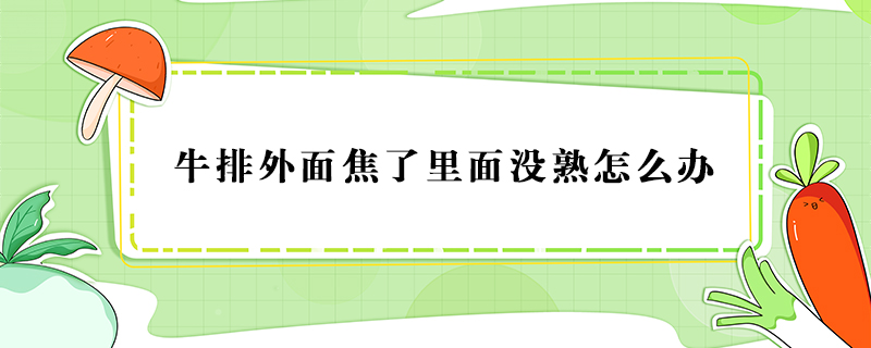 牛排外面焦了里面沒熟怎么辦