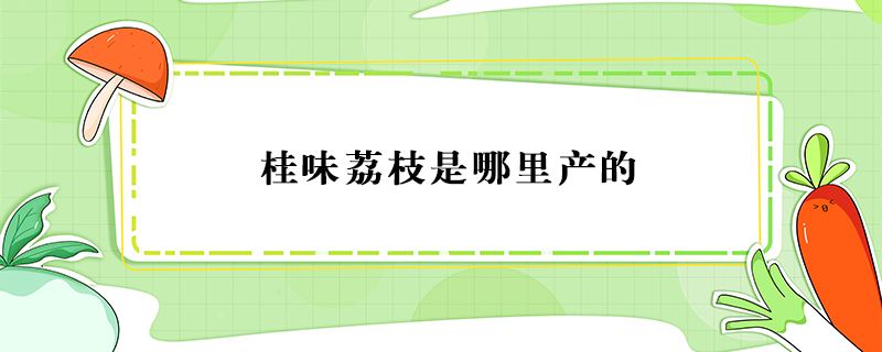 桂味荔枝是哪里產的