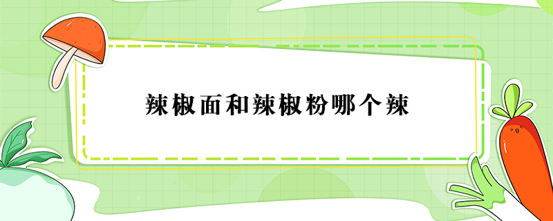辣椒面和辣椒粉哪個(gè)辣