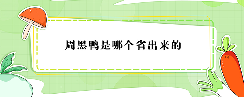 周黑鴨是哪個(gè)省出來(lái)的