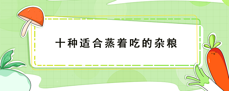 十種適合蒸著吃的雜糧