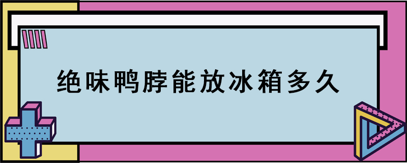 絕味鴨脖能放冰箱多久
