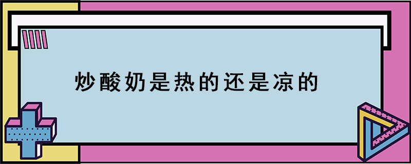 炒酸奶是熱的還是涼的